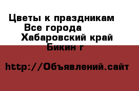 Цветы к праздникам  - Все города  »    . Хабаровский край,Бикин г.